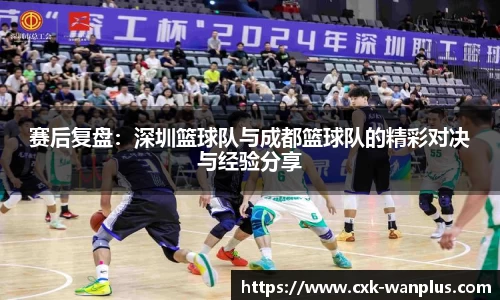 赛后复盘：深圳篮球队与成都篮球队的精彩对决与经验分享