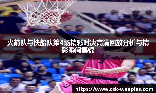 火箭队与快船队第4场精彩对决高清回放分析与精彩瞬间集锦