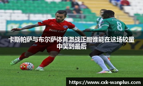 卡斯帕萨与布尔萨体育激战正酣谁能在这场较量中笑到最后